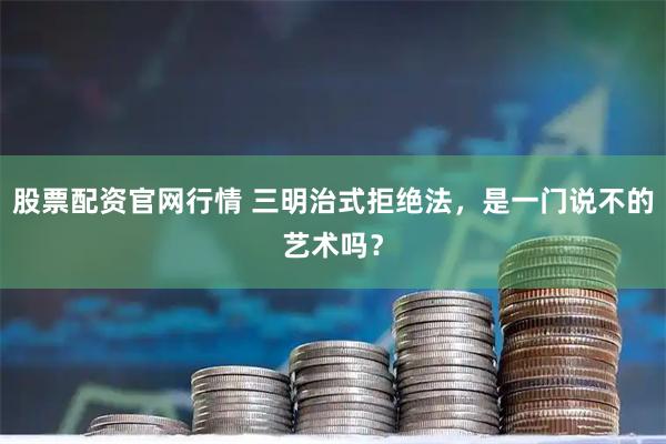 股票配资官网行情 三明治式拒绝法，是一门说不的艺术吗？