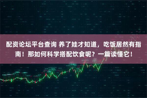配资论坛平台查询 养了娃才知道，吃饭居然有指南！那如何科学搭配饮食呢？一篇读懂它！