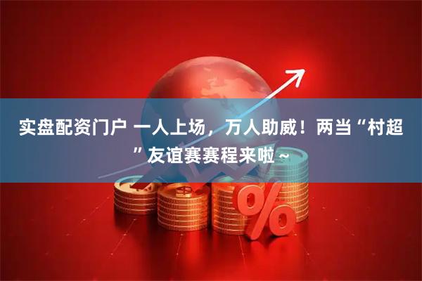 实盘配资门户 一人上场，万人助威！两当“村超”友谊赛赛程来啦～