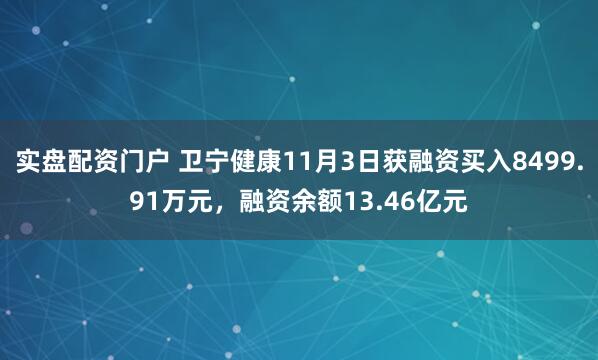 实盘配资门户 卫宁健康11月3日获融资买入8499.91万元，融资余额13.46亿元